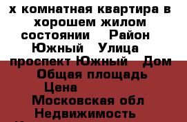 2х.комнатная квартира в хорошем жилом состоянии. › Район ­ Южный › Улица ­ проспект Южный › Дом ­ 1 › Общая площадь ­ 50 › Цена ­ 3 300 000 - Московская обл. Недвижимость » Квартиры продажа   . Московская обл.